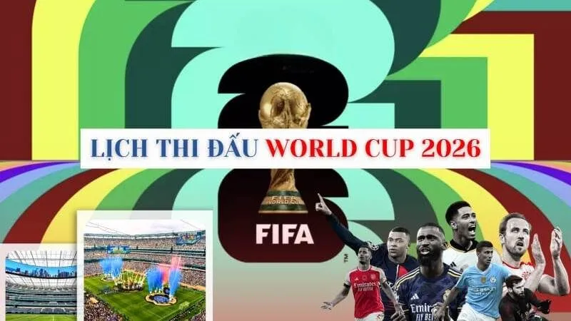 Cập Nhật Lịch Thi Đấu World Cup 2026 Mới Nhất Hiện Nay